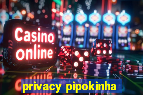 privacy pipokinha